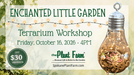 The Plant Farm® Ticket Enchanted Little Garden Terrarium Workshop - Friday, October 16th @ 4PM